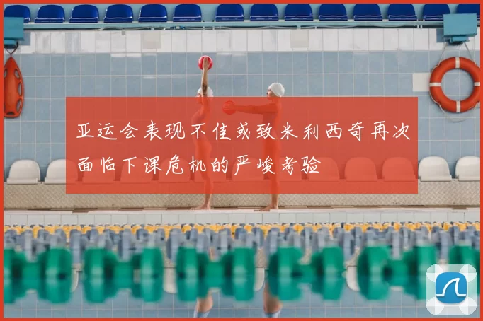 亚运会表现不佳或致米利西奇再次面临下课危机的严峻考验
