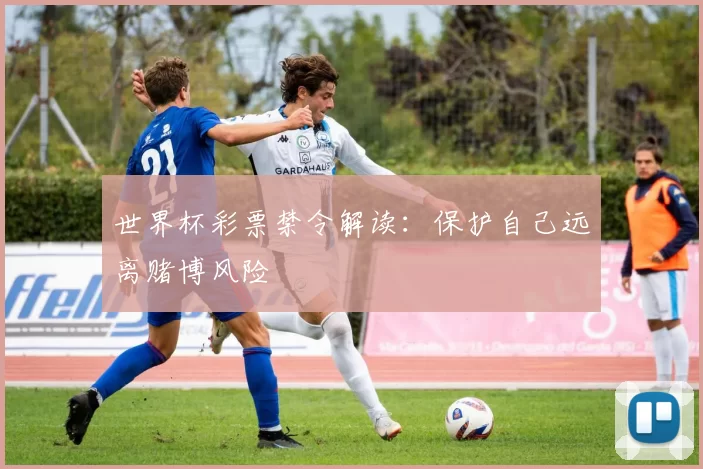 世界杯彩票禁令解读:保护自己远离赌博风险