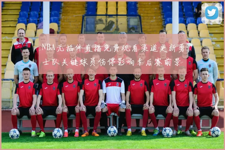 NBA无插件直播免费观看渠道更新勇士队关键球员伤停影响季后赛前景