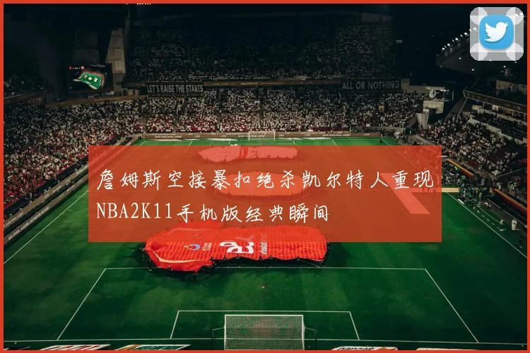 詹姆斯空接暴扣绝杀凯尔特人重现NBA2K11手机版经典瞬间