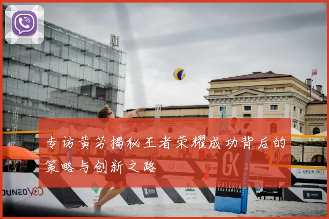 专访黄芳揭秘王者荣耀成功背后的策略与创新之路