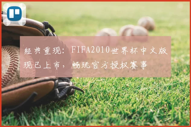 经典重现:FIFA2010世界杯中文版现已上市,畅玩官方授权赛事