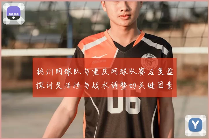 杭州网球队与重庆网球队赛后复盘探讨灵活性与战术调整的关键因素