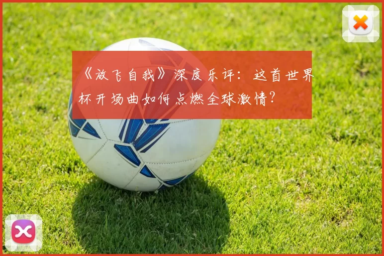《放飞自我》深度乐评:这首世界杯开场曲如何点燃全球激情?