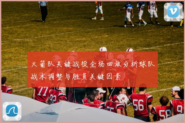 火箭队关键战役全场回放分析球队战术调整与胜负关键因素