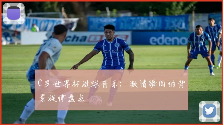C罗世界杯进球音乐：激情瞬间的背景旋律盘点