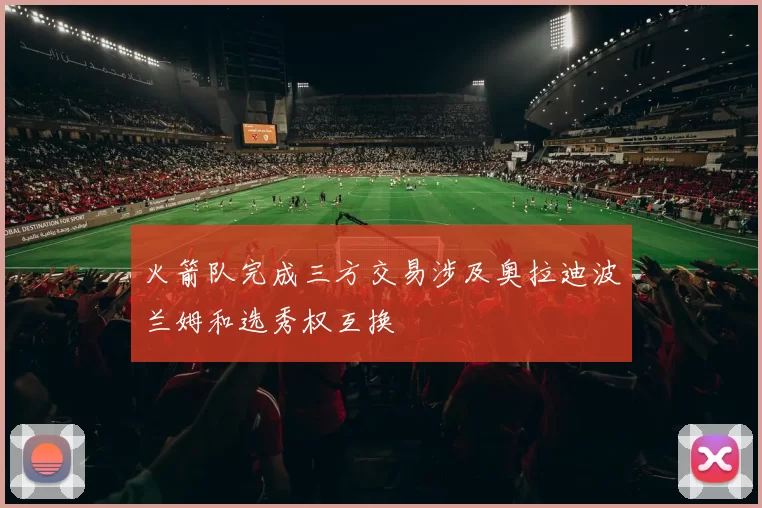 火箭队完成三方交易涉及奥拉迪波兰姆和选秀权互换