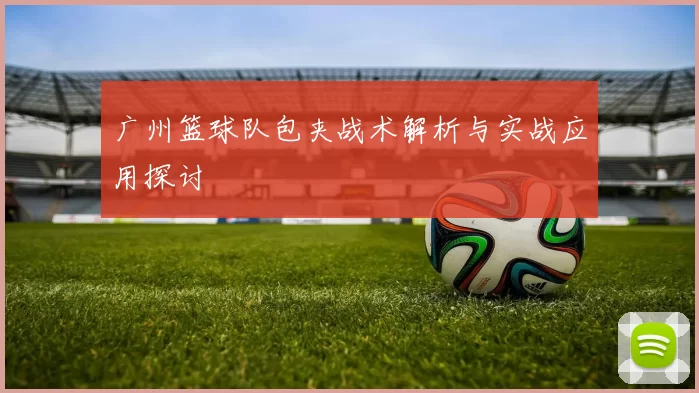 广州篮球队包夹战术解析与实战应用探讨