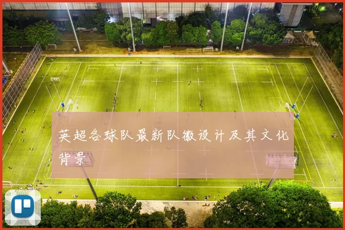 英超各球队最新队徽设计及其文化背景
