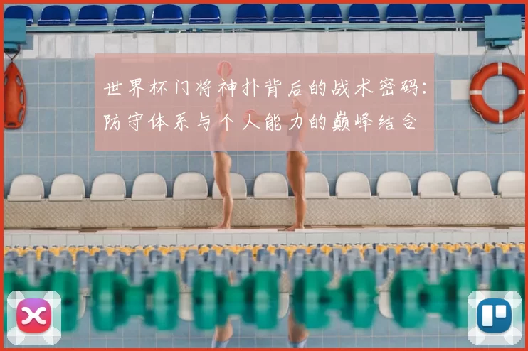 世界杯门将神扑背后的战术密码:防守体系与个人能力的巅峰结合