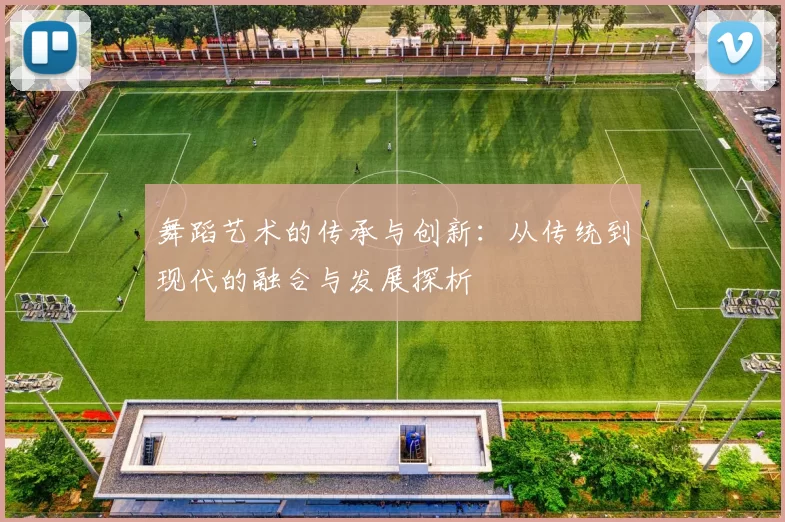 舞蹈艺术的传承与创新:从传统到现代的融合与发展探析