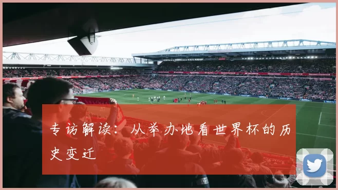 专访解读：从举办地看世界杯的历史变迁