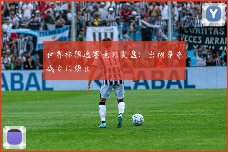 世界杯预选赛竞彩复盘:出线争夺战冷门频出