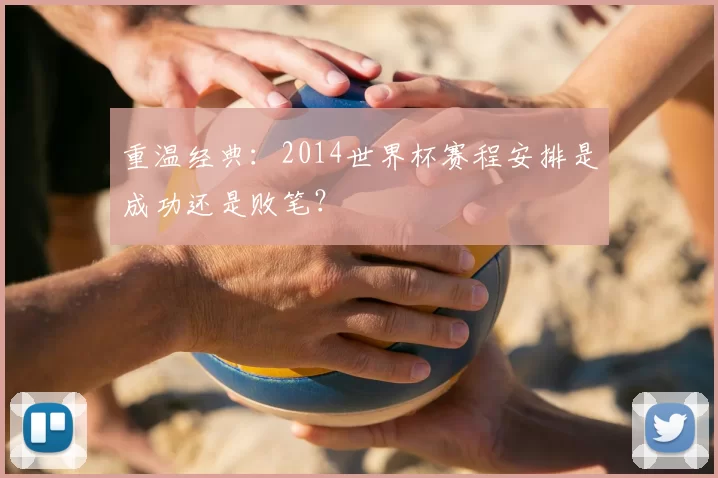 重温经典:2014世界杯赛程安排是成功还是败笔?