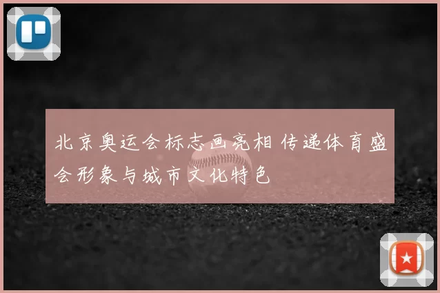 北京奥运会标志画亮相 传递体育盛会形象与城市文化特色