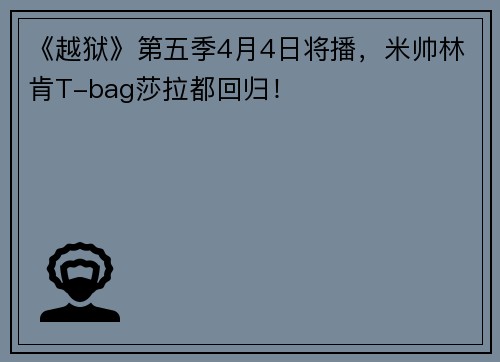 《越狱》第五季4月4日将播，米帅林肯T-bag莎拉都回归！